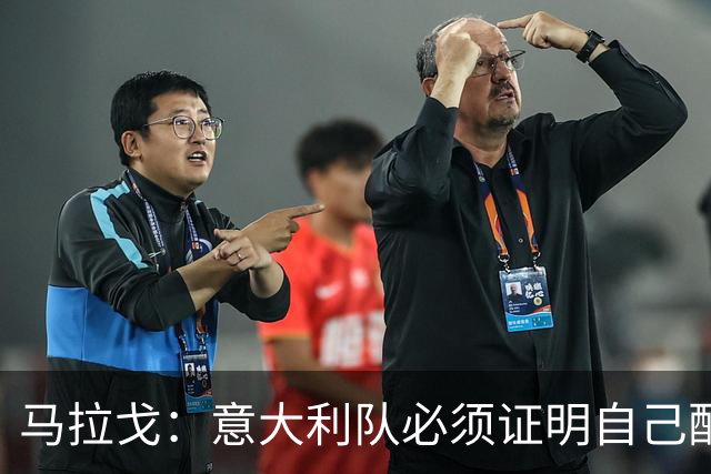 马拉戈：意大利队必须证明自己配得上大家给予的信任